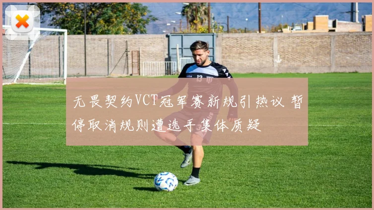 无畏契约VCT冠军赛新规引热议 暂停取消规则遭选手集体质疑