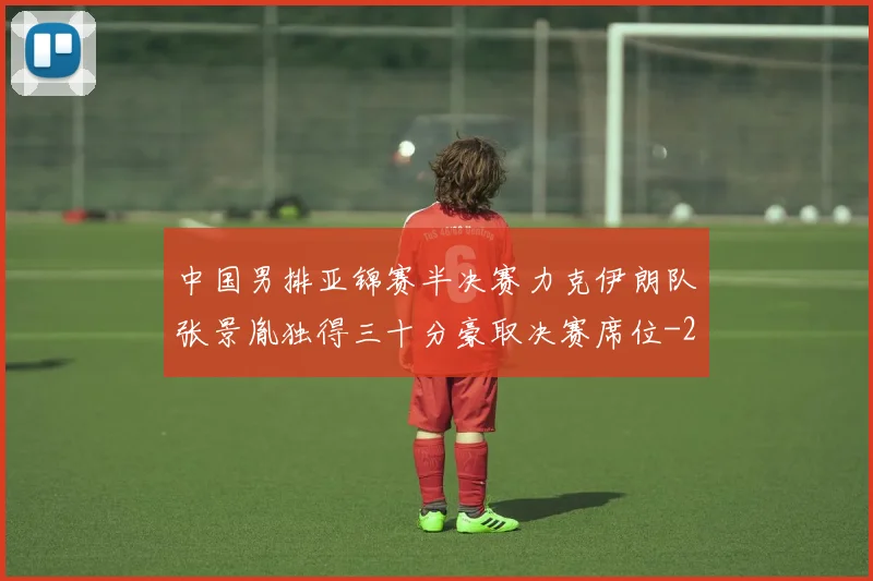 中国男排亚锦赛半决赛力克伊朗队张景胤独得三十分豪取决赛席位