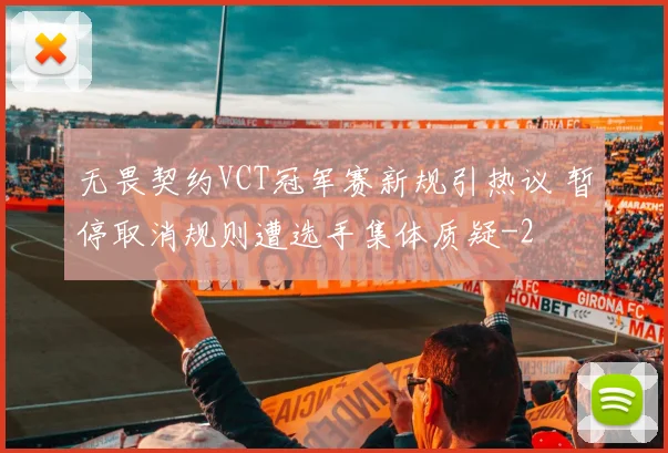 无畏契约VCT冠军赛新规引热议 暂停取消规则遭选手集体质疑