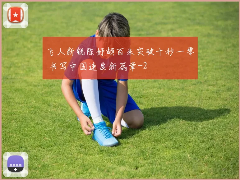 飞人新锐陈妤颉百米突破十秒一零 书写中国速度新篇章
