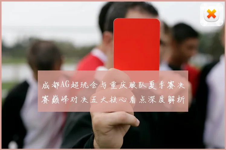 成都AG超玩会与重庆狼队夏季赛决赛巅峰对决五大核心看点深度解析