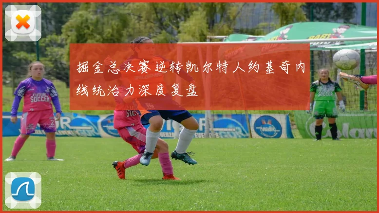 掘金总决赛逆转凯尔特人约基奇内线统治力深度复盘