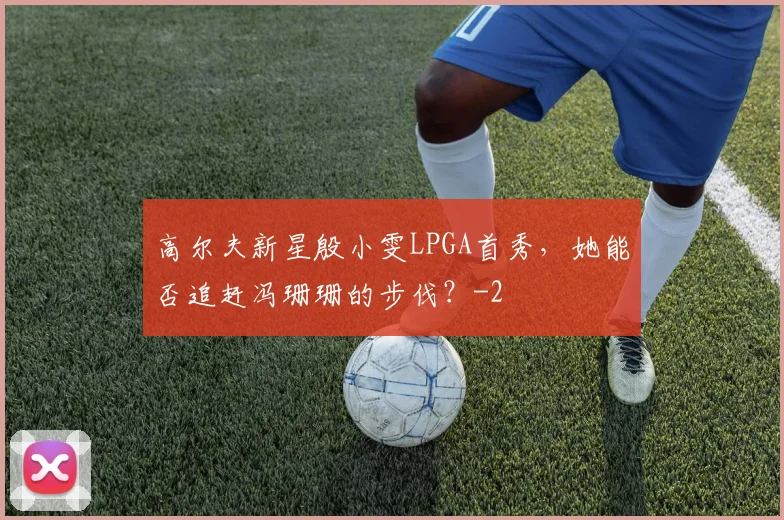 高尔夫新星殷小雯LPGA首秀，她能否追赶冯珊珊的步伐？